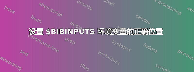 设置 $BIBINPUTS 环境变量的正确位置