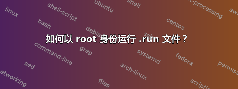 如何以 root 身份运行 .run 文件？