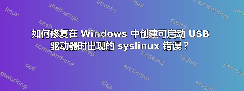 如何修复在 Windows 中创建可启动 USB 驱动器时出现的 syslinux 错误？