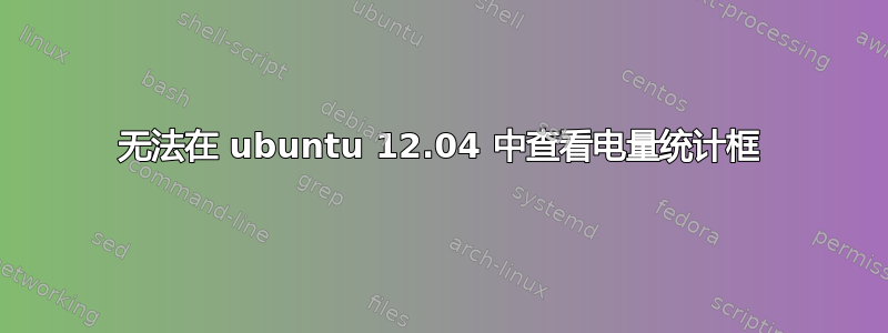 无法在 ubuntu 12.04 中查看电量统计框