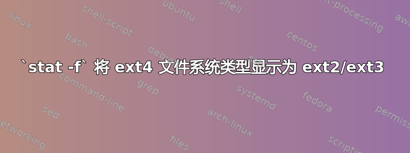 `stat -f` 将 ext4 文件系统类型显示为 ext2/ext3