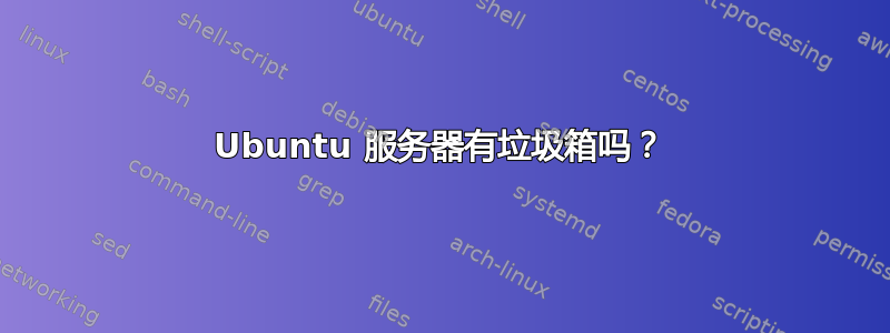 Ubuntu 服务器有垃圾箱吗？