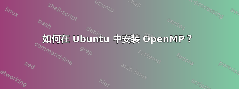 如何在 Ubuntu 中安装 OpenMP？