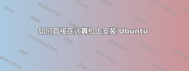 如何直接在计算机上安装 Ubuntu