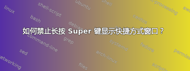 如何禁止长按 Super 键显示快捷方式窗口？