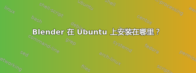 Blender 在 Ubuntu 上安装在哪里？