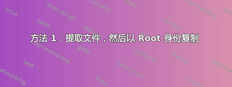 方法 1：提取文件，然后以 Root 身份复制