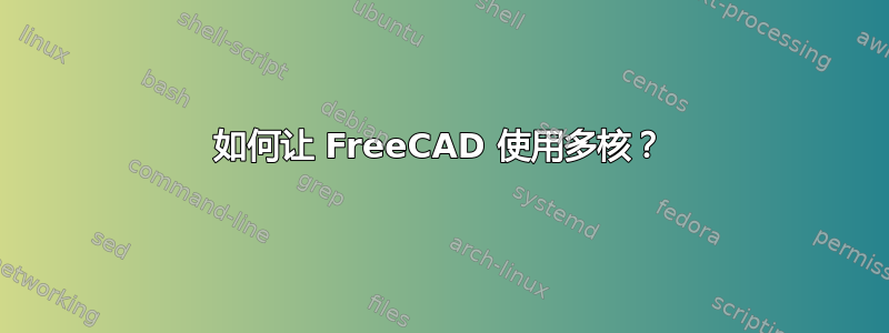 如何让 FreeCAD 使用多核？