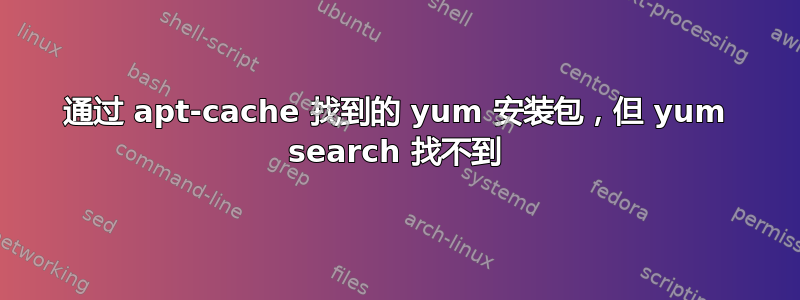 通过 apt-cache 找到的 yum 安装包，但 yum search 找不到