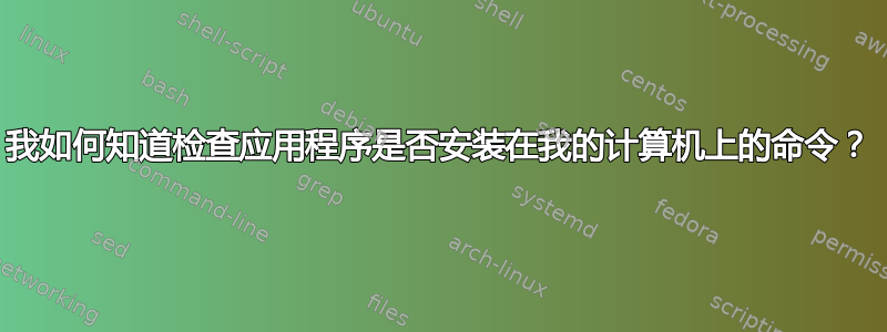 我如何知道检查应用程序是否安装在我的计算机上的命令？