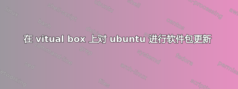 在 vitual box 上对 ubuntu 进行软件包更新