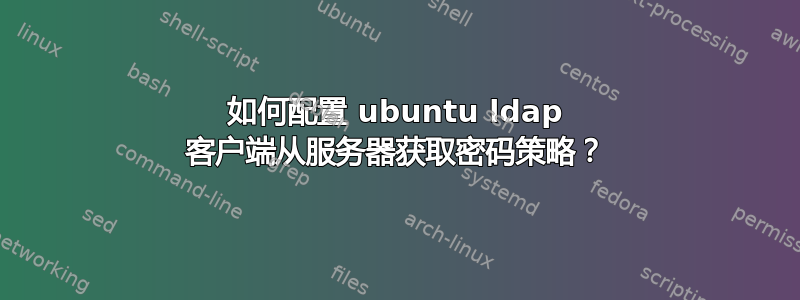 如何配置 ubuntu ldap 客户端从服务器获取密码策略？