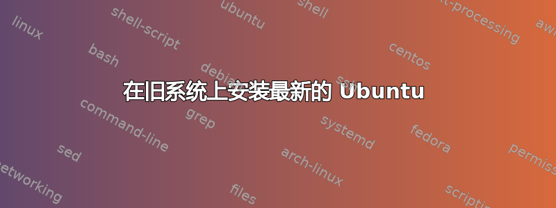 在旧系统上安装最新的 Ubuntu