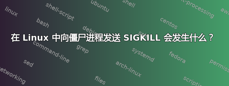 在 Linux 中向僵尸进程发送 SIGKILL 会发生什么？