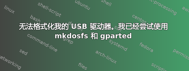 无法格式化我的 USB 驱动器。我已经尝试使用 mkdosfs 和 gparted