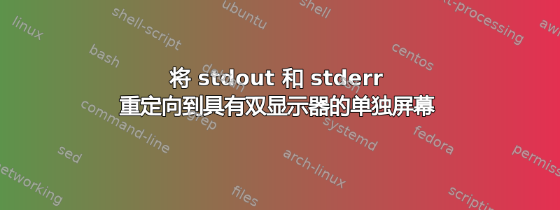 将 stdout 和 stderr 重定向到具有双显示器的单独屏幕