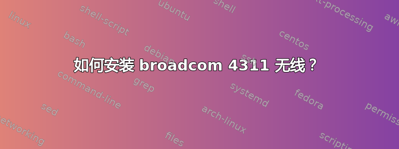 如何安装 broadcom 4311 无线？