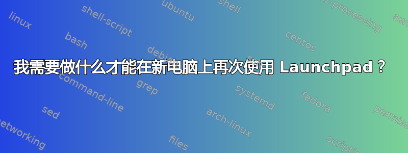 我需要做什么才能在新电脑上再次使用 Launchpad？