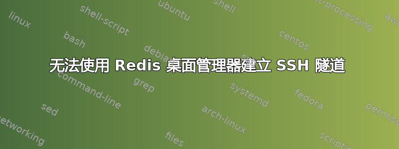 无法使用 Redis 桌面管理器建立 SSH 隧道