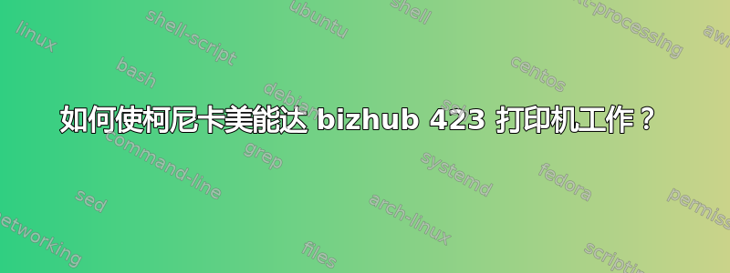 如何使柯尼卡美能达 bizhub 423 打印机工作？