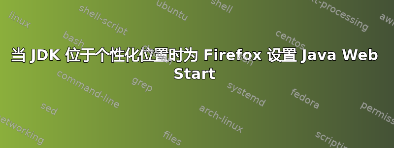 当 JDK 位于个性化位置时为 Firefox 设置 Java Web Start