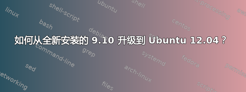 如何从全新安装的 9.10 升级到 Ubuntu 12.04？