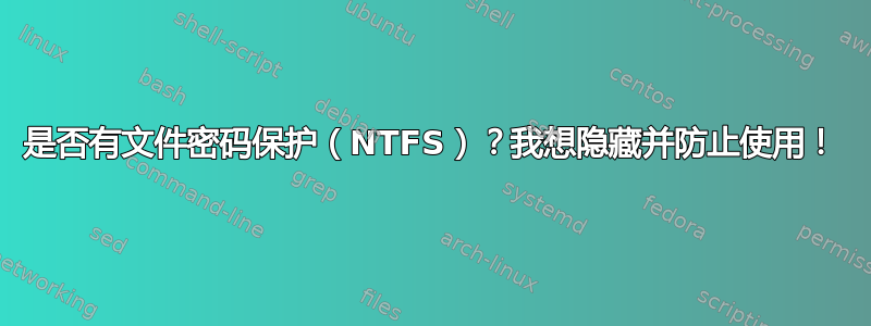 是否有文件密码保护（NTFS）？我想隐藏并防止使用！