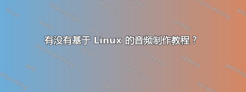 有没有基于 Linux 的音频制作教程？