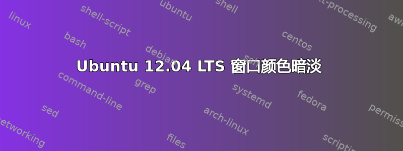 Ubuntu 12.04 LTS 窗口颜色暗淡