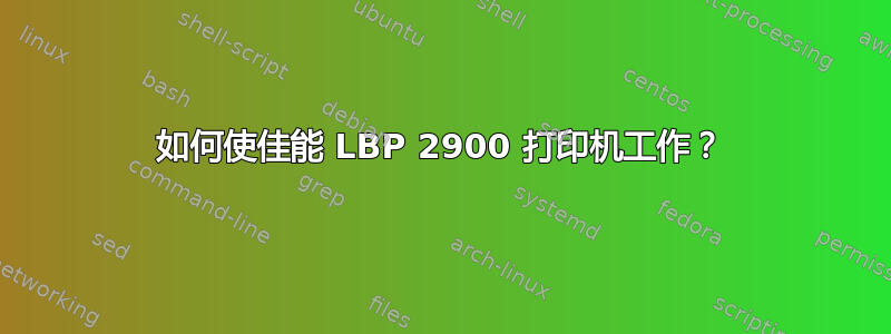 如何使佳能 LBP 2900 打印机工作？