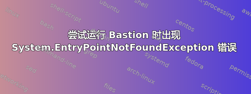 尝试运行 Bastion 时出现 System.EntryPointNotFoundException 错误