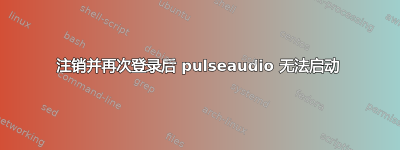 注销并再次登录后 pulseaudio 无法启动