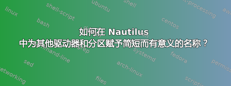 如何在 Nautilus 中为其他驱动器和分区赋予简短而有意义的名称？