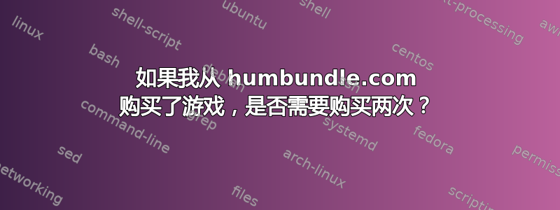 如果我从 humbundle.com 购买了游戏，是否需要购买两次？