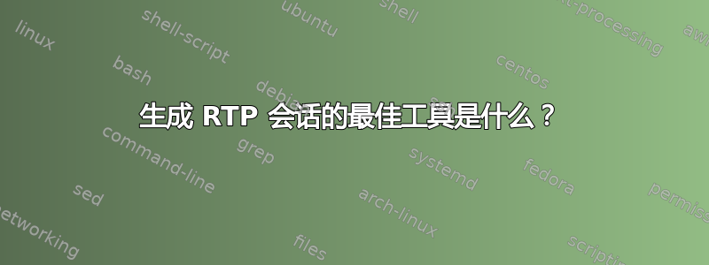 生成 RTP 会话的最佳工具是什么？