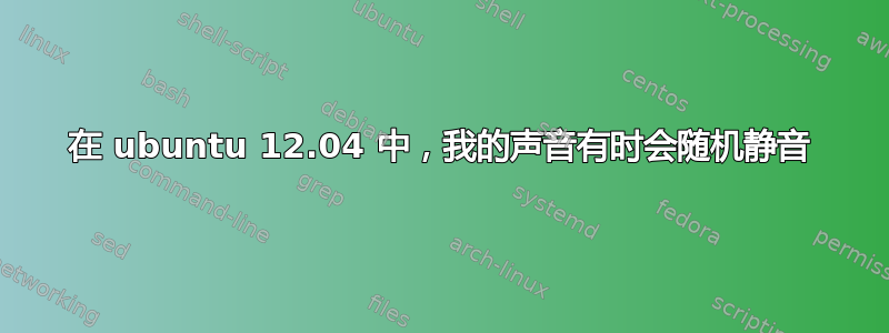 在 ubuntu 12.04 中，我的声音有时会随机静音