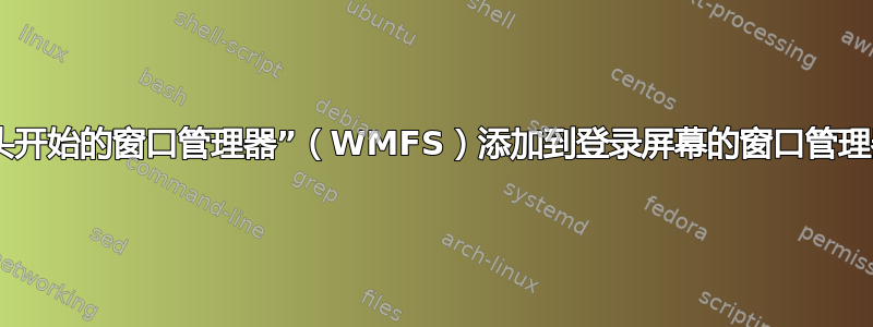 如何将“从头开始的窗口管理器”（WMFS）添加到登录屏幕的窗口管理器选择中？