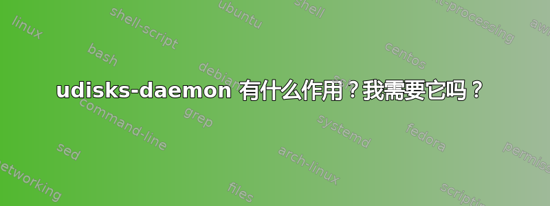 udisks-daemon 有什么作用？我需要它吗？