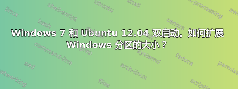 Windows 7 和 Ubuntu 12.04 双启动。如何扩展 Windows 分区的大小？