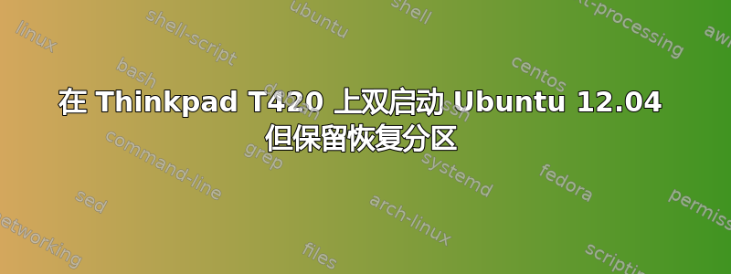 在 Thinkpad T420 上双启动 Ubuntu 12.04 但保留恢复分区