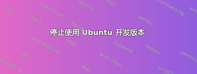 停止使用 Ubuntu 开发版本