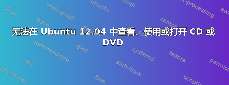 无法在 Ubuntu 12.04 中查看、使用或打开 CD 或 DVD