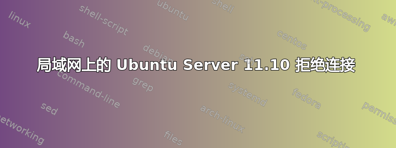 局域网上的 Ubuntu Server 11.10 拒绝连接