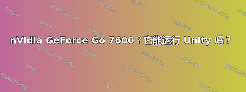 nVidia GeForce Go 7600？它能运行 Unity 吗？