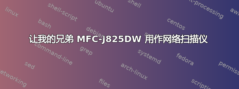 让我的兄弟 MFC-J825DW 用作网络扫描仪