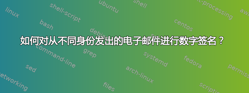 如何对从不同身份发出的电子邮件进行数字签名？