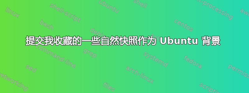 提交我收藏的一些自然快照作为 Ubuntu 背景