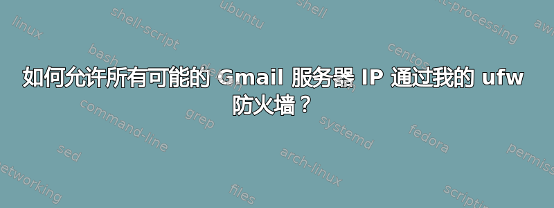 如何允许所有可能的 Gmail 服务器 IP 通过我的 ufw 防火墙？