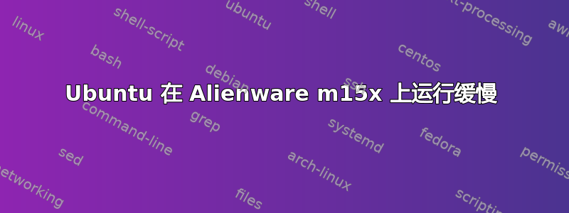 Ubuntu 在 Alienware m15x 上运行缓慢