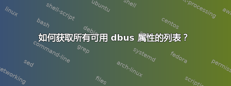 如何获取所有可用 dbus 属性的列表？